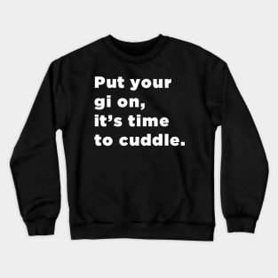 Put Your Gi On, It's Time To Cuddle mma bjj Crewneck Sweatshirt